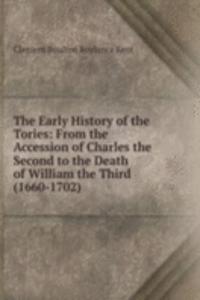 Early History of the Tories: From the Accession of Charles the Second to the Death of William the Third (1660-1702)