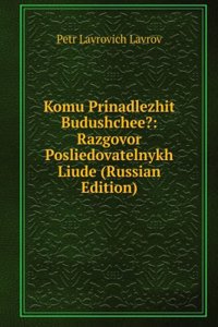 KOMU PRINADLEZHIT BUDUSHCHEE RAZGOVOR P