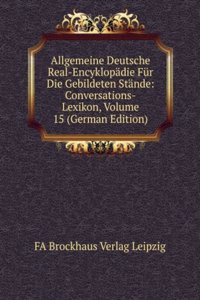 Allgemeine Deutsche Real-Encyklopadie Fur Die Gebildeten Stande: Conversations-Lexikon, Volume 15 (German Edition)