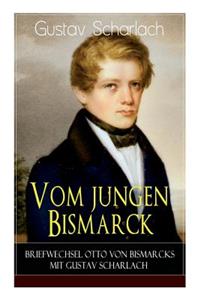 Vom jungen Bismarck - Briefwechsel Otto von Bismarcks mit Gustav Scharlach