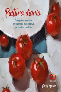 Pintura diaria. Guia para convertirse en un artista mas creativo, productivo y exitoso