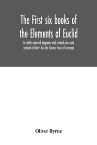 first six books of the Elements of Euclid, in which coloured diagrams and symbols are used instead of letters for the Greater Ease of Learners
