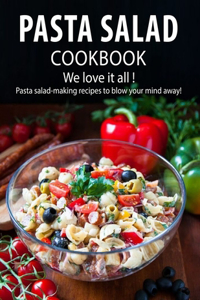 Pasta Salad Cookbook: We love it all ! Pasta salad-making recipes to blow your mind away!