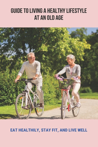 Guide To Living A Healthy Lifestyle At An Old Age