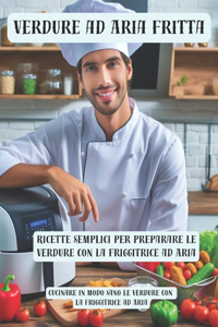 Verdure ad Aria Fritta - Cucinare in modo sano le Verdure con la Friggitrice ad Aria