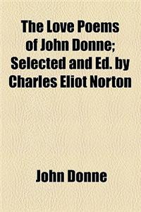 The Love Poems of John Donne; Selected and Ed. by Charles Eliot Norton