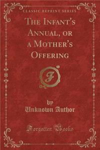 The Infant's Annual, or a Mother's Offering (Classic Reprint)
