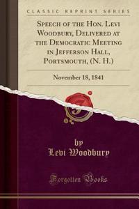Speech of the Hon. Levi Woodbury, Delivered at the Democratic Meeting in Jefferson Hall, Portsmouth, (N. H.): November 18, 1841 (Classic Reprint)