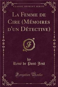 La Femme de Cire (MÃ©moires d'Un DÃ©tective) (Classic Reprint)