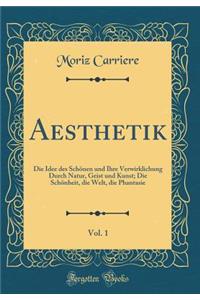 Aesthetik, Vol. 1: Die Idee Des Schï¿½nen Und Ihre Verwirklichung Durch Natur, Geist Und Kunst; Die Schï¿½nheit, Die Welt, Die Phantasie (Classic Reprint)