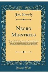 Negro Minstrels: A Complete Guide to Negro Minstrelsy, Containing Recitations, Jokes, Crossfires, Conundrums, Riddles, Stump Speeches, Ragtime and Sentimental Songs, Etc., Including Hints on Organizing and Successfully Presenting a Performance
