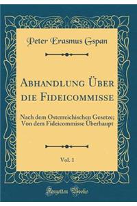 Abhandlung ï¿½ber Die Fideicommisse, Vol. 1: Nach Dem ï¿½sterreichischen Gesetze; Von Dem Fideicommisse ï¿½berhaupt (Classic Reprint)
