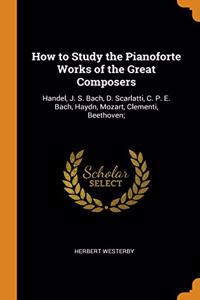 How to Study the Pianoforte Works of the Great Composers