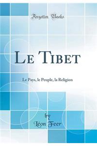 Le Tibet: Le Pays, Le Peuple, La Religion (Classic Reprint)