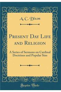 Present Day Life and Religion: A Series of Sermons on Cardinal Doctrines and Popular Sins (Classic Reprint)