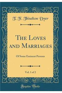 The Loves and Marriages, Vol. 1 of 2: Of Some Eminent Persons (Classic Reprint)