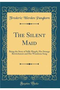 The Silent Maid: Being the Story of Stille Mï¿½gth, Her Strange Bewitchment and Her Wondrous Song (Classic Reprint)