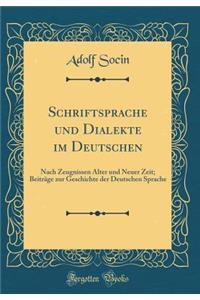 Schriftsprache Und Dialekte Im Deutschen: Nach Zeugnissen Alter Und Neuer Zeit; Beitrï¿½ge Zur Geschichte Der Deutschen Sprache (Classic Reprint)