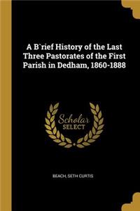 A B`rief History of the Last Three Pastorates of the First Parish in Dedham, 1860-1888