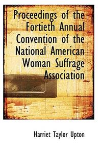 Proceedings of the Fortieth Annual Convention of the National American Woman Suffrage Association