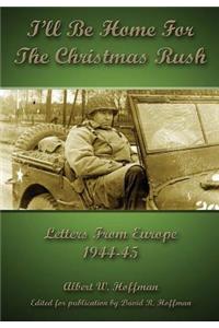 I'll Be Home for the Christmas Rush: Letters from Europe 1944-45: Letters from Europe 1944-45