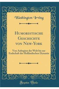 Humoristische Geschichte Von New-York: Von Anbeginn Der Welt Bis Zur Endschaft Der HollÃ¤ndischen Dynastie (Classic Reprint)