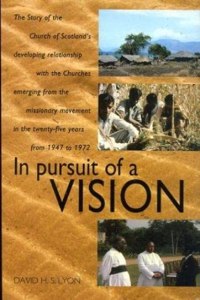 In Pursuit of a Vision: Story of the Church of Scotland's Developing Relationship with the Churches Emerging from the Missionary Movement in the 25 Years from 1947 to 1972