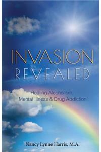 Invasion Revealed: Healing Alcoholism, Mental Illness & Drug Addiction