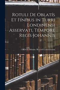 Rotuli De Oblatís Et Fíníbus in Turri Londinensi Asservati, Tempore Regís Johannis