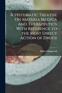 Systematic Treatise On Materia Medica and Therapeutics With Reference to the Most Direct Action of Drugs