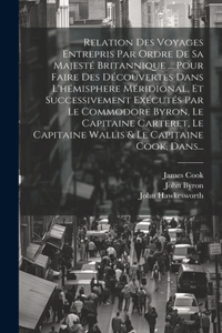 Relation Des Voyages Entrepris Par Ordre De Sa Majesté Britannique ... Pour Faire Des Découvertes Dans L'hémisphere Méridional, Et Successivement Exécutés Par Le Commodore Byron, Le Capitaine Carteret, Le Capitaine Wallis & Le Capitaine Cook, Dans.