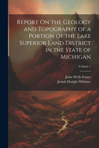 Report On the Geology and Topography of a Portion of the Lake Superior Land District in the State of Michigan; Volume 1