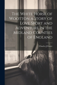 White Horse of Wootton a Story of Love Sport and Adventure in the Midland Counties of England