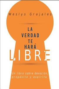 Verdad Te Hará Libre: Un Libro sobre Devoción, Propósito y Espíritu