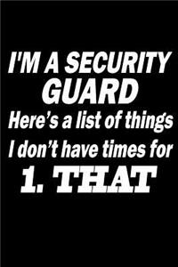 I'm a Security Guard. Here's a list of things I don't have time for 1. That