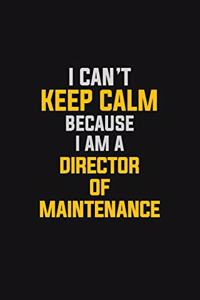 I Can't Keep Calm Because I Am A Director Of Maintenance