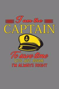I'M The Captain To save Time Let's Just Assume I'M Always Right