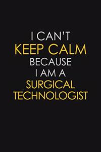 I Can't Keep Calm Because I Am A Surgical Technologist
