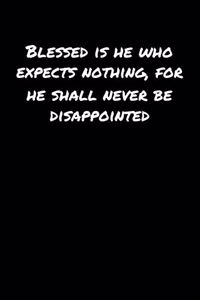 Blessed Is He Who Expects Nothing For He Shall Never Be Disappointed�