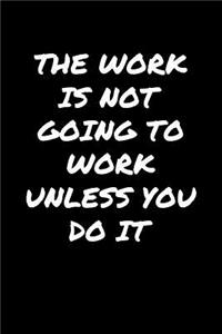 The Work Is Not Going To Work Unless You Do It