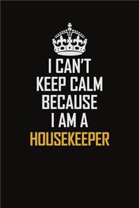 I Can't Keep Calm Because I Am A Housekeeper