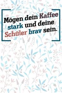 Mögen dein Kaffee stark und deine Schüler brav sein.: Liniertes DinA 5 Notizbuch für Lehrerinnen und Lehrer Notizheft für Pädagogen