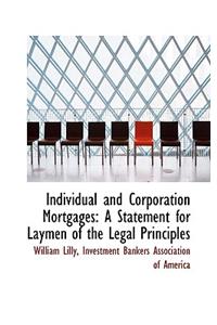 Individual and Corporation Mortgages: A Statement for Laymen of the Legal Principles