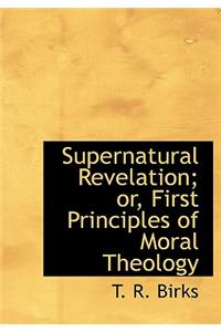 Supernatural Revelation; Or, First Principles of Moral Theology