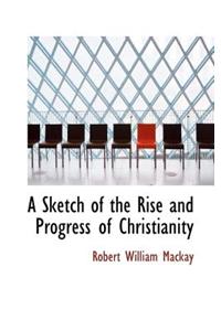 A Sketch of the Rise and Progress of Christianity