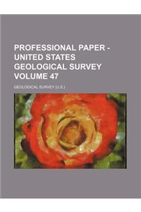 Professional Paper - United States Geological Survey Volume 47