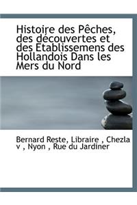Histoire Des P Ches, Des D Couvertes Et Des Etablissemens Des Hollandois Dans Les Mers Du Nord