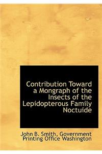 Contribution Toward a Mongraph of the Insects of the Lepidopterous Family Noctuide