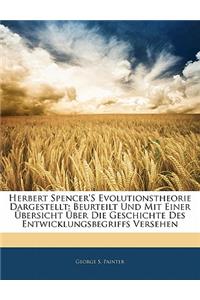 Herbert Spencer's Evolutionstheorie Dargestellt: Beurteilt Und Mit Einer Ubersicht Uber Die Geschichte Des Entwicklungsbegriffs Versehen: Beurteilt Und Mit Einer Ubersicht Uber Die Geschichte Des Entwicklungsbegriffs Versehen