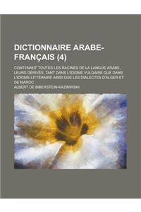 Dictionnaire Arabe-Francais; Contenant Toutes Les Racines de La Langue Arabe, Leurs Derives, Tant Dans L'Idiome Vulgaire Que Dans L'Idiome Litteraire